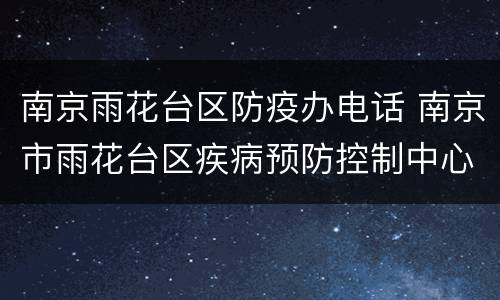 南京雨花台区防疫办电话 南京市雨花台区疾病预防控制中心电话