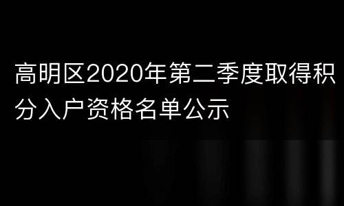 高明区2020年第二季度取得积分入户资格名单公示