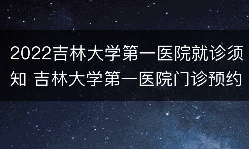 2022吉林大学第一医院就诊须知 吉林大学第一医院门诊预约挂号