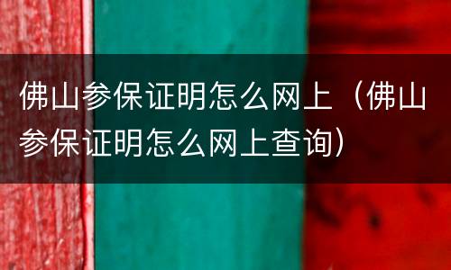 佛山参保证明怎么网上（佛山参保证明怎么网上查询）