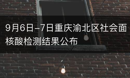 9月6日-7日重庆渝北区社会面核酸检测结果公布
