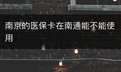 南京的医保卡在南通能不能使用