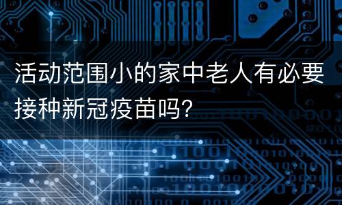 活动范围小的家中老人有必要接种新冠疫苗吗？