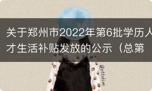关于郑州市2022年第6批学历人才生活补贴发放的公示（总第52批）