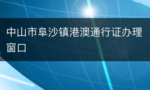 中山市阜沙镇港澳通行证办理窗口