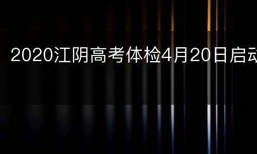 2020江阴高考体检4月20日启动