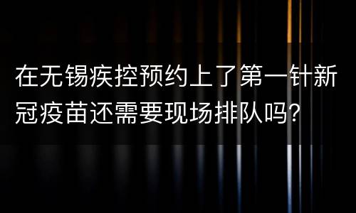 在无锡疾控预约上了第一针新冠疫苗还需要现场排队吗？