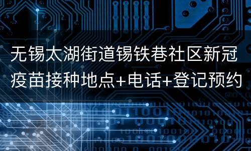 无锡太湖街道锡铁巷社区新冠疫苗接种地点+电话+登记预约