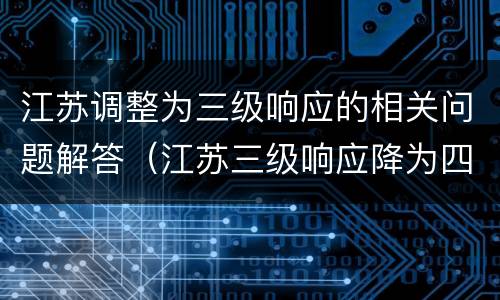 江苏调整为三级响应的相关问题解答（江苏三级响应降为四级响应）