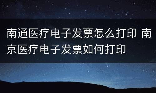 南通医疗电子发票怎么打印 南京医疗电子发票如何打印