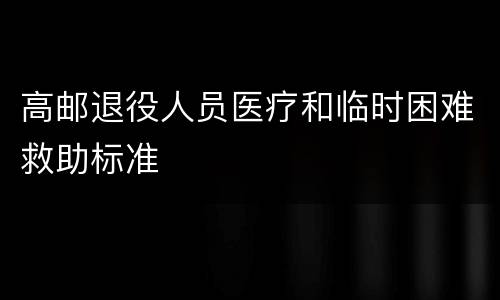 高邮退役人员医疗和临时困难救助标准