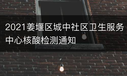 2021姜堰区城中社区卫生服务中心核酸检测通知