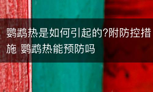 鹦鹉热是如何引起的?附防控措施 鹦鹉热能预防吗