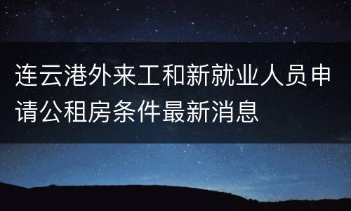 连云港外来工和新就业人员申请公租房条件最新消息