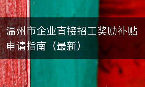 温州市企业直接招工奖励补贴申请指南（最新）