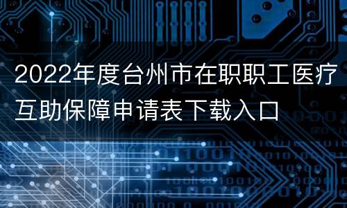 2022年度台州市在职职工医疗互助保障申请表下载入口