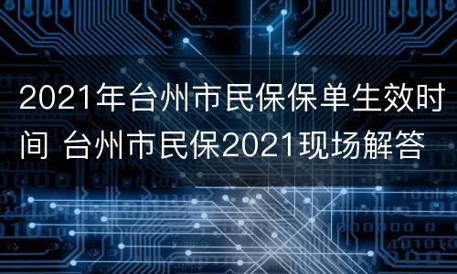 2021年台州市民保保单生效时间 台州市民保2021现场解答
