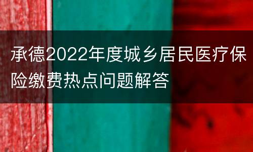 承德2022年度城乡居民医疗保险缴费热点问题解答