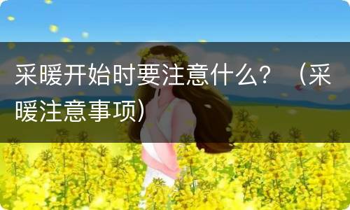 采暖开始时要注意什么？（采暖注意事项）