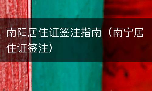 南阳居住证签注指南（南宁居住证签注）