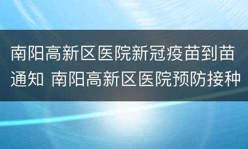 南阳高新区医院新冠疫苗到苗通知 南阳高新区医院预防接种电话