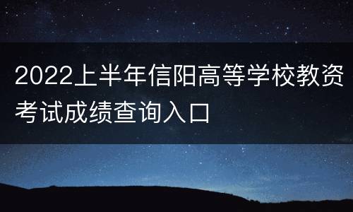 2022上半年信阳高等学校教资考试成绩查询入口