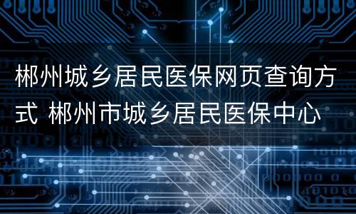 郴州城乡居民医保网页查询方式 郴州市城乡居民医保中心