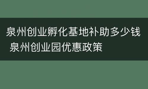 泉州创业孵化基地补助多少钱 泉州创业园优惠政策