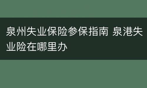 泉州失业保险参保指南 泉港失业险在哪里办