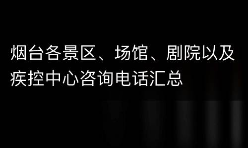 烟台各景区、场馆、剧院以及疾控中心咨询电话汇总