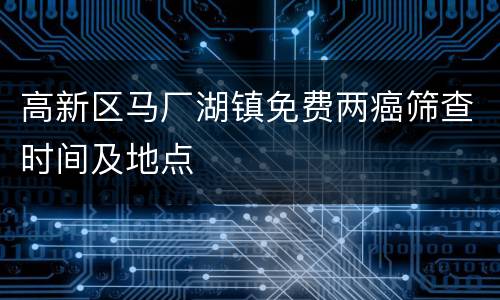 高新区马厂湖镇免费两癌筛查时间及地点
