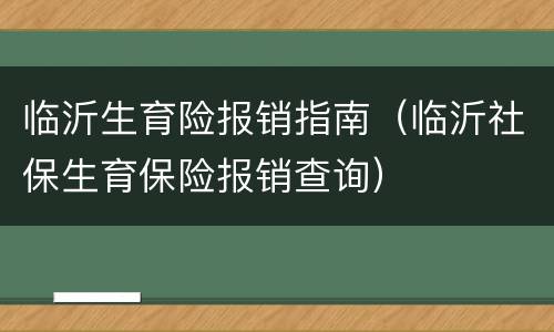 临沂生育险报销指南（临沂社保生育保险报销查询）