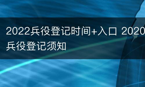 2022兵役登记时间+入口 2020兵役登记须知