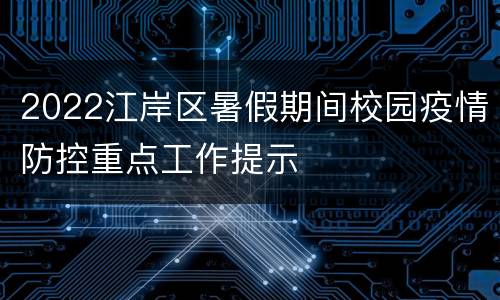 2022江岸区暑假期间校园疫情防控重点工作提示