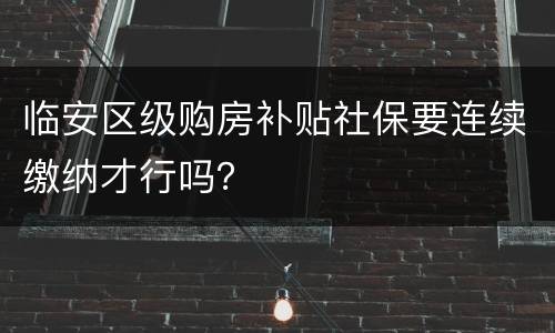 临安区级购房补贴社保要连续缴纳才行吗？