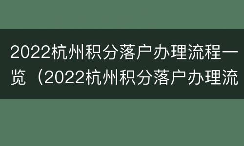 2022杭州积分落户办理流程一览（2022杭州积分落户办理流程一览表）