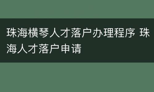 珠海横琴人才落户办理程序 珠海人才落户申请
