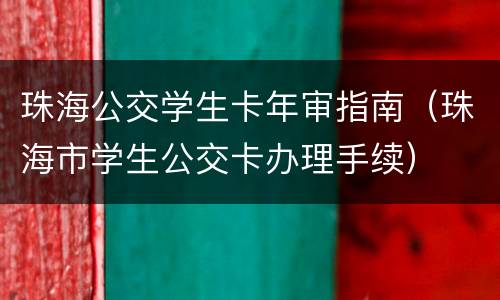 珠海公交学生卡年审指南（珠海市学生公交卡办理手续）