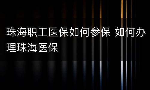 珠海职工医保如何参保 如何办理珠海医保