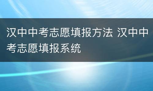 汉中中考志愿填报方法 汉中中考志愿填报系统