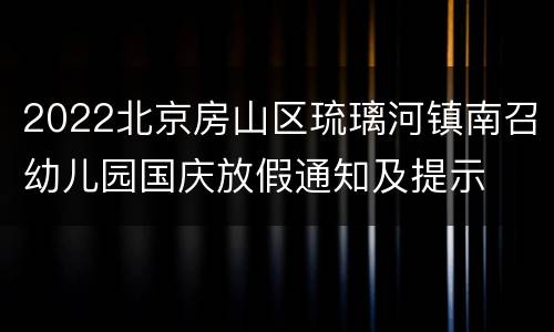 2022北京房山区琉璃河镇南召幼儿园国庆放假通知及提示