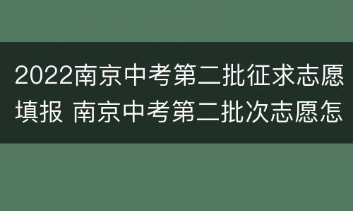 2022南京中考第二批征求志愿填报 南京中考第二批次志愿怎么填