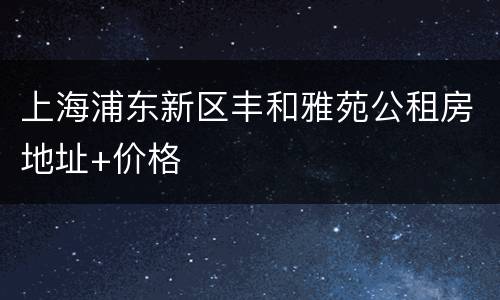 上海浦东新区丰和雅苑公租房地址+价格