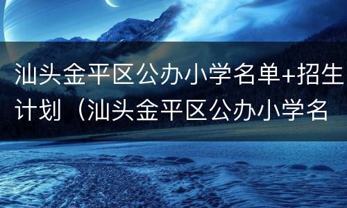 汕头金平区公办小学名单+招生计划（汕头金平区公办小学名单 招生计划公示）