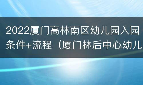 2022厦门高林南区幼儿园入园条件+流程（厦门林后中心幼儿园）