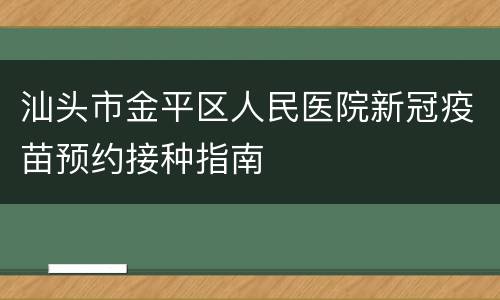 汕头市金平区人民医院新冠疫苗预约接种指南