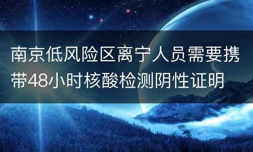 南京低风险区离宁人员需要携带48小时核酸检测阴性证明