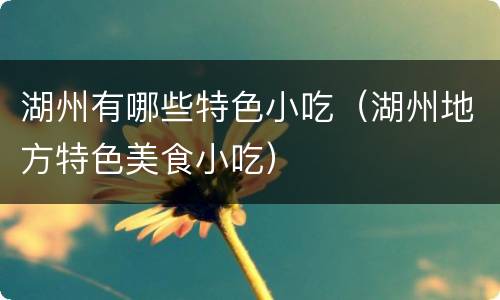 湖州有哪些特色小吃（湖州地方特色美食小吃）