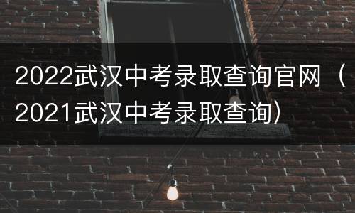 2022武汉中考录取查询官网（2021武汉中考录取查询）