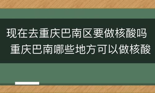 现在去重庆巴南区要做核酸吗 重庆巴南哪些地方可以做核酸检测